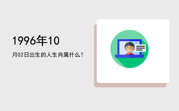 1996年10月02日出生的人生肖属什么?