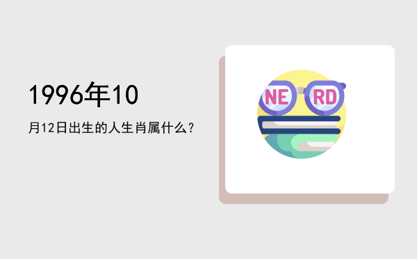 1996年10月12日出生的人生肖属什么?