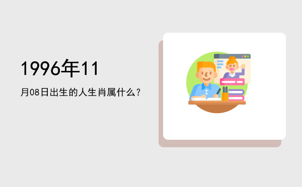 1996年11月08日出生的人生肖属什么?