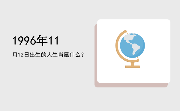1996年11月12日出生的人生肖属什么?