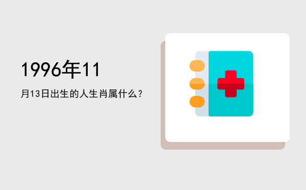 1996年11月13日出生的人生肖属什么?