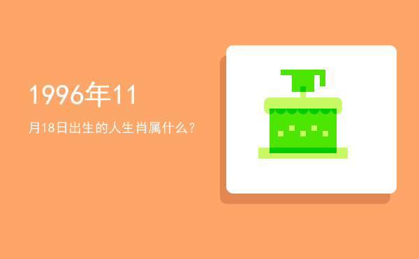 1996年11月18日出生的人生肖属什么?