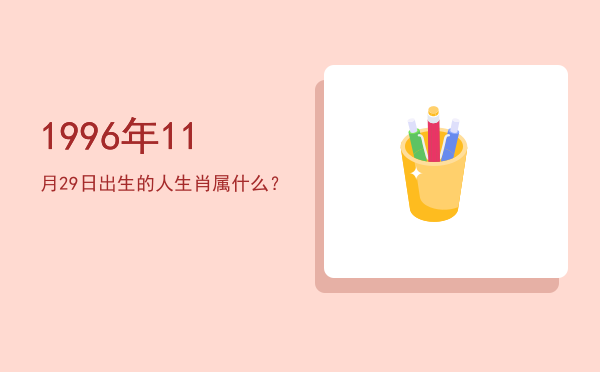 1996年11月29日出生的人生肖属什么?