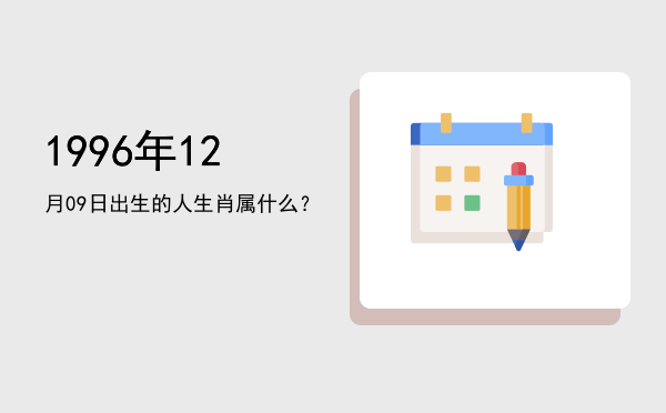 1996年12月09日出生的人生肖属什么?