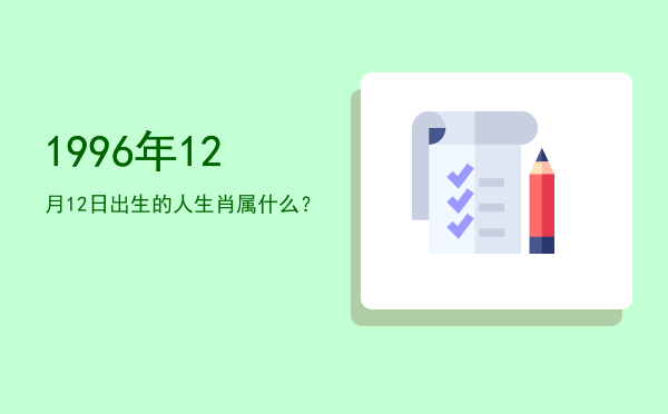 1996年12月12日出生的人生肖属什么?