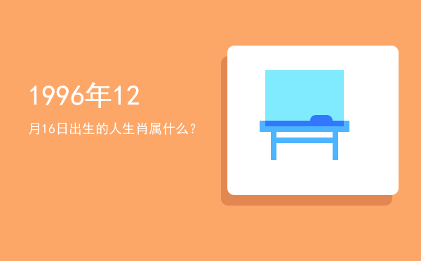 1996年12月16日出生的人生肖属什么?