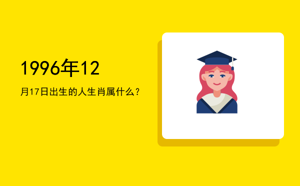 1996年12月17日出生的人生肖属什么?