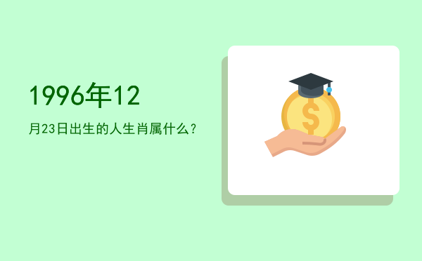 1996年12月23日出生的人生肖属什么?