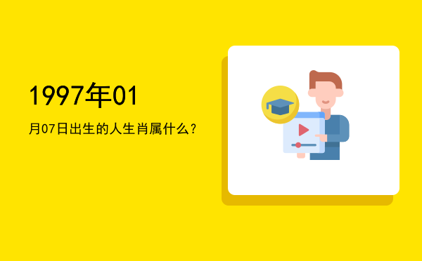 1997年01月07日出生的人生肖属什么?