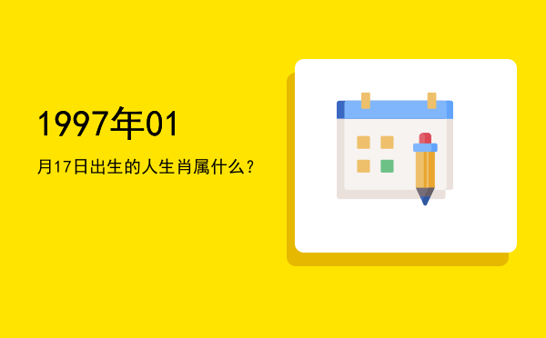 1997年01月17日出生的人生肖属什么?