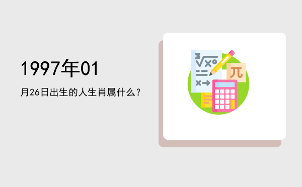 1997年01月26日出生的人生肖属什么?