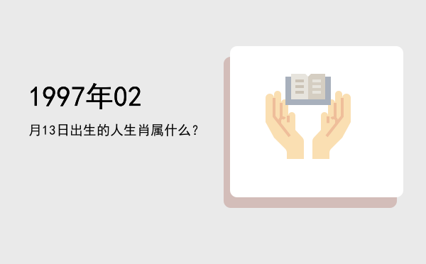 1997年02月13日出生的人生肖属什么?