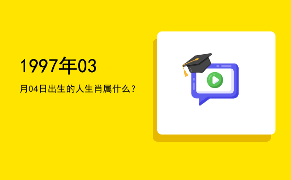 1997年03月04日出生的人生肖属什么?