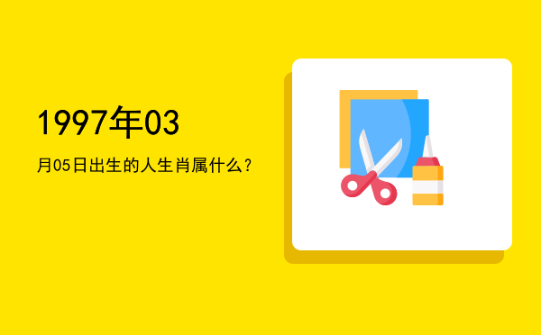 1997年03月05日出生的人生肖属什么?