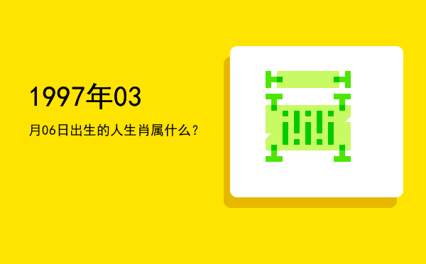 1997年03月06日出生的人生肖属什么?