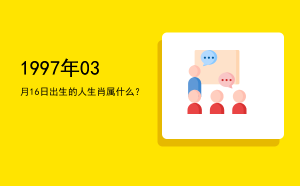 1997年03月16日出生的人生肖属什么?