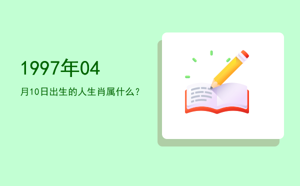 1997年04月10日出生的人生肖属什么？
