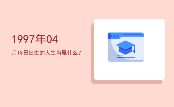 1997年04月18日出生的人生肖属什么?
