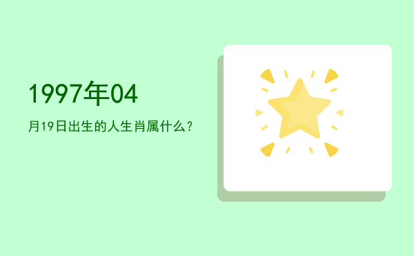 1997年04月19日出生的人生肖属什么?