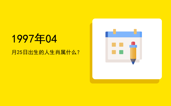 1997年04月25日出生的人生肖属什么?