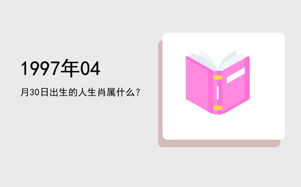 1997年04月30日出生的人生肖属什么?
