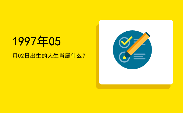 1997年05月02日出生的人生肖属什么？