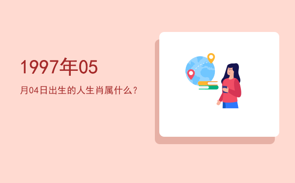 1997年05月04日出生的人生肖属什么?