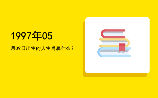 1997年05月09日出生的人生肖属什么？