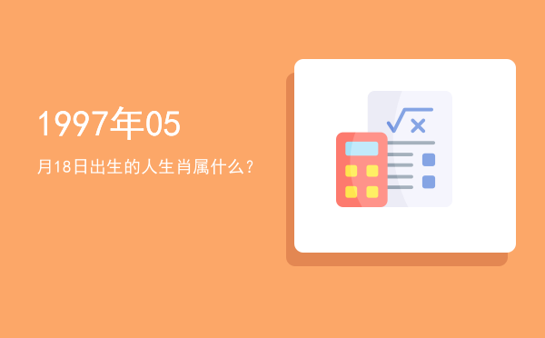 1997年05月18日出生的人生肖属什么?