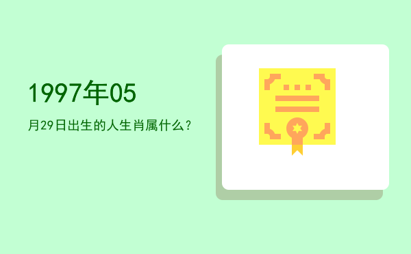 1997年05月29日出生的人生肖属什么?
