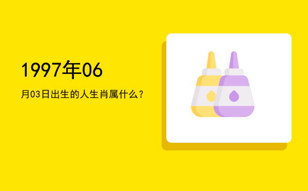 1997年06月03日出生的人生肖属什么?