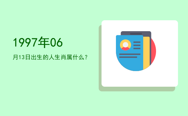 1997年06月13日出生的人生肖属什么?
