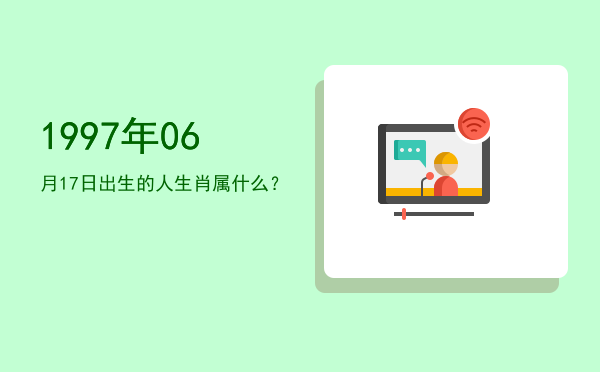 1997年06月17日出生的人生肖属什么?