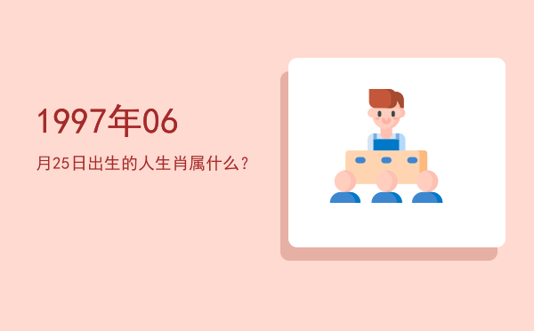 1997年06月25日出生的人生肖属什么?