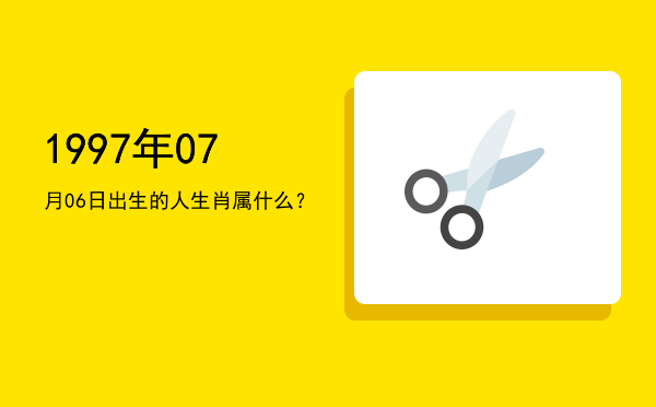 1997年07月06日出生的人生肖属什么？
