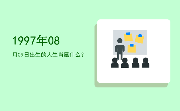 1997年08月09日出生的人生肖属什么?