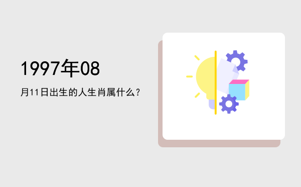 1997年08月11日出生的人生肖属什么?
