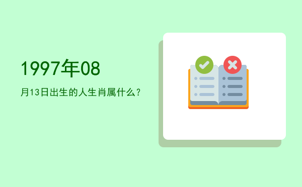 1997年08月13日出生的人生肖属什么?
