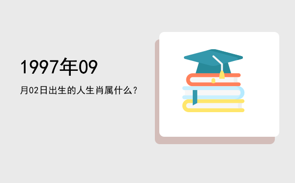 1997年09月02日出生的人生肖属什么?