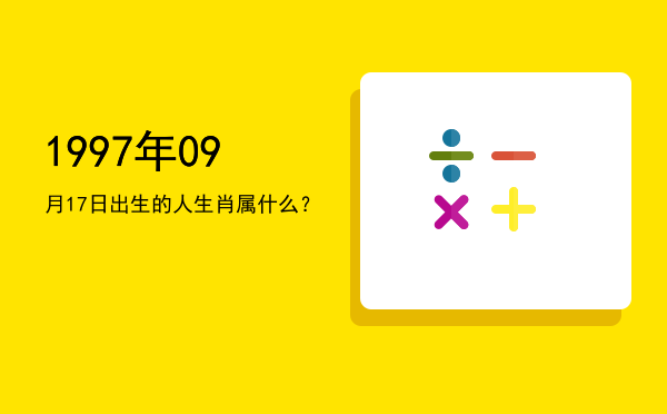 1997年09月17日出生的人生肖属什么?