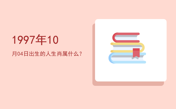 1997年10月04日出生的人生肖属什么?