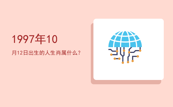1997年10月12日出生的人生肖属什么?