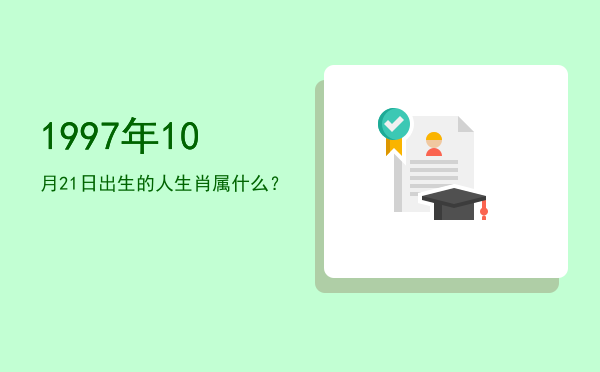 1997年10月21日出生的人生肖属什么?