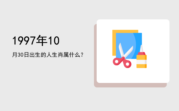 1997年10月30日出生的人生肖属什么?