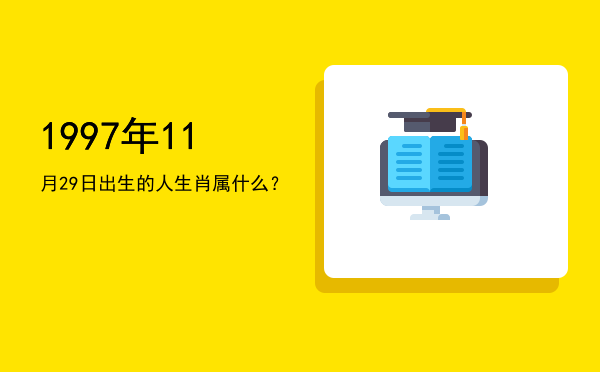 1997年11月29日出生的人生肖属什么?