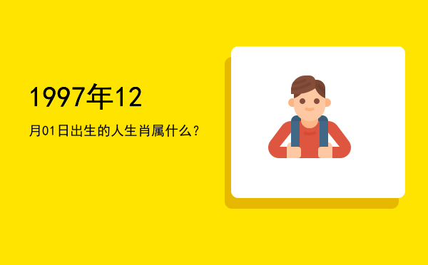 1997年12月01日出生的人生肖属什么?