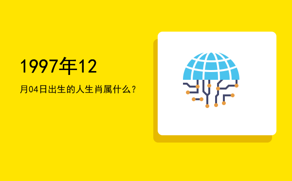 1997年12月04日出生的人生肖属什么?