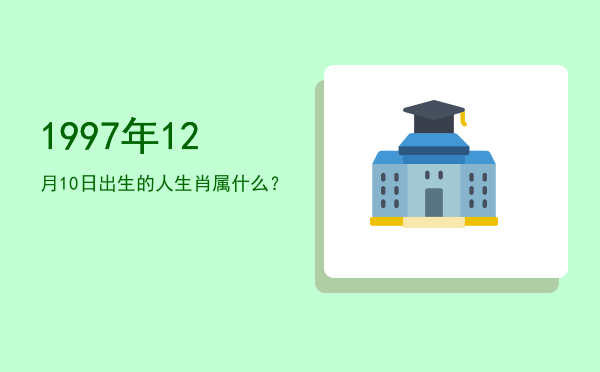 1997年12月10日出生的人生肖属什么?