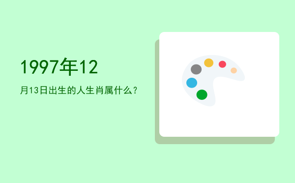 1997年12月13日出生的人生肖属什么?