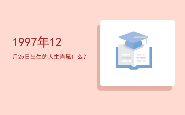 1997年12月25日出生的人生肖属什么?